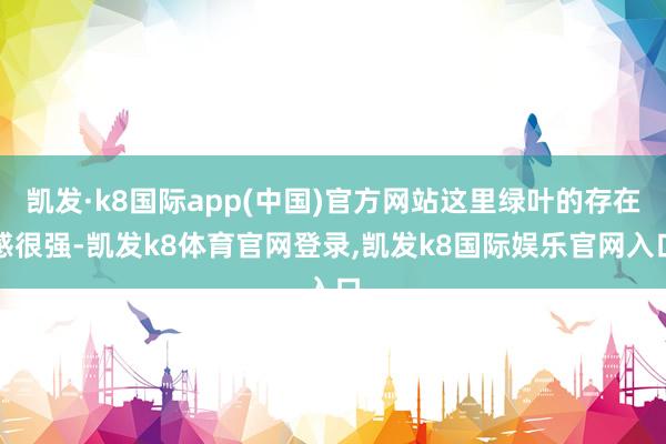 凯发·k8国际app(中国)官方网站这里绿叶的存在感很强-凯发k8体育官网登录,凯发k8国际娱乐官网入口