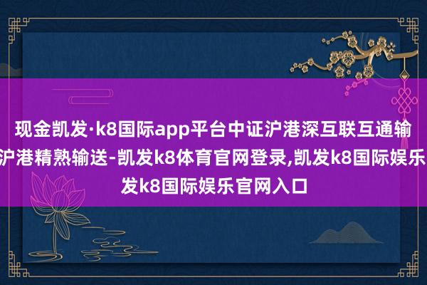 现金凯发·k8国际app平台中证沪港深互联互通输送指数 (沪港精熟输送-凯发k8体育官网登录,凯发k8国际娱乐官网入口