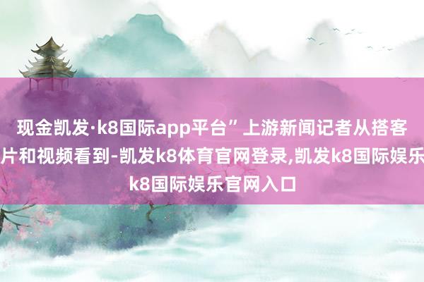 现金凯发·k8国际app平台”上游新闻记者从搭客发出的图片和视频看到-凯发k8体育官网登录,凯发k8国际娱乐官网入口