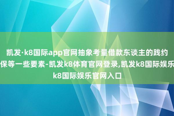 凯发·k8国际app官网抽象考量借款东谈主的践约能力、担保等一些要素-凯发k8体育官网登录,凯发k8国际娱乐官网入口