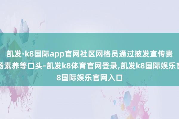 凯发·k8国际app官网社区网格员通过披发宣传贵府、现场素养等口头-凯发k8体育官网登录,凯发k8国际娱乐官网入口