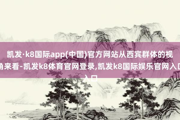 凯发·k8国际app(中国)官方网站从西宾群体的视角来看-凯发k8体育官网登录,凯发k8国际娱乐官网入口