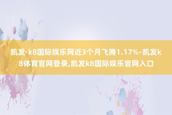 凯发·k8国际娱乐网近3个月飞腾1.17%-凯发k8体育官网登录,凯发k8国际娱乐官网入口