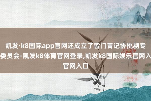 凯发·k8国际app官网还成立了皆门青记协挑剔专科委员会-凯发k8体育官网登录,凯发k8国际娱乐官网入口