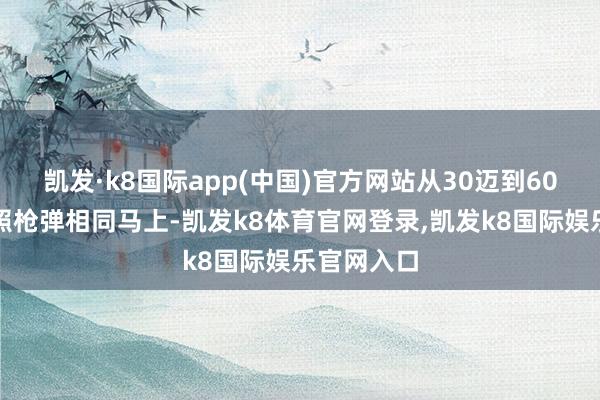 凯发·k8国际app(中国)官方网站从30迈到60迈就像辐照枪弹相同马上-凯发k8体育官网登录,凯发k8国际娱乐官网入口