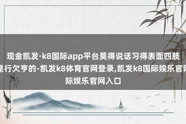 现金凯发·k8国际app平台莫得说话习得表面四肢基础是行欠亨的-凯发k8体育官网登录,凯发k8国际娱乐官网入口