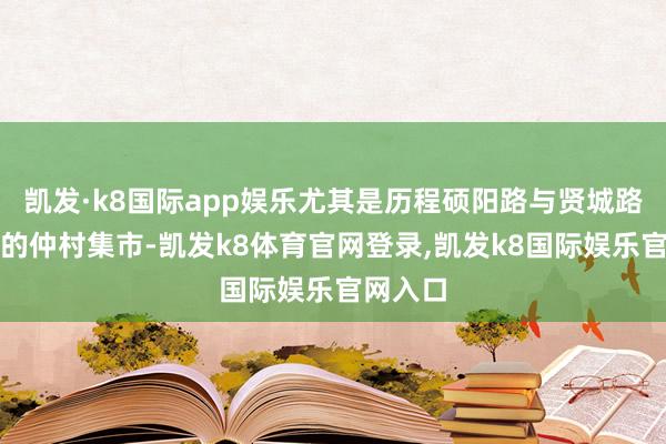 凯发·k8国际app娱乐尤其是历程硕阳路与贤城路交织处的仲村集市-凯发k8体育官网登录,凯发k8国际娱乐官网入口
