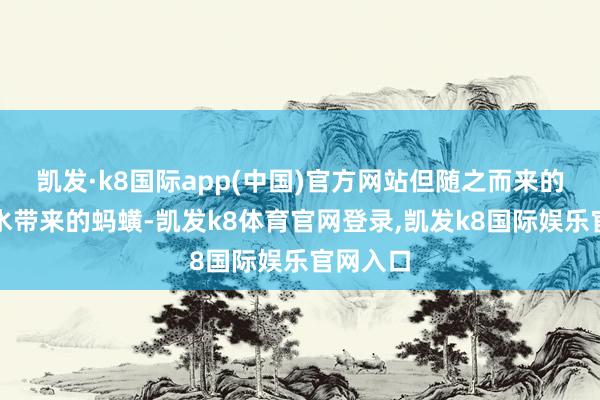凯发·k8国际app(中国)官方网站但随之而来的即是雨水带来的蚂蟥-凯发k8体育官网登录,凯发k8国际娱乐官网入口