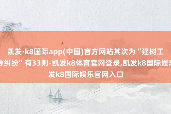 凯发·k8国际app(中国)官方网站其次为“建树工程施工左券纠纷”有33则-凯发k8体育官网登录,凯发k8国际娱乐官网入口