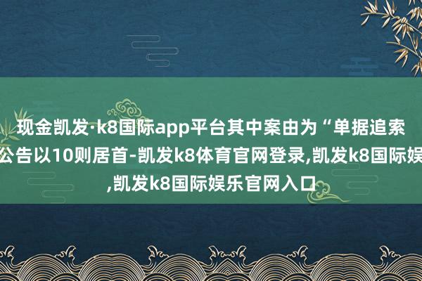 现金凯发·k8国际app平台其中案由为“单据追索权纠纷”的公告以10则居首-凯发k8体育官网登录,凯发k8国际娱乐官网入口