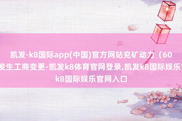 凯发·k8国际app(中国)官方网站兖矿动力（600188）发生工商变更-凯发k8体育官网登录,凯发k8国际娱乐官网入口