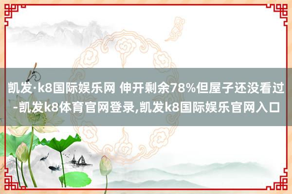 凯发·k8国际娱乐网 伸开剩余78%但屋子还没看过-凯发k8体育官网登录,凯发k8国际娱乐官网入口