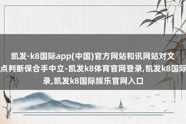 凯发·k8国际app(中国)官方网站和讯网站对文中述说、不雅点判断保合手中立-凯发k8体育官网登录,凯发k8国际娱乐官网入口