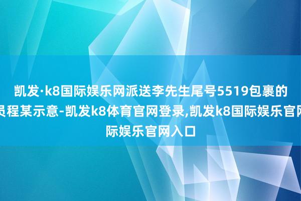 凯发·k8国际娱乐网派送李先生尾号5519包裹的快递员程某示意-凯发k8体育官网登录,凯发k8国际娱乐官网入口