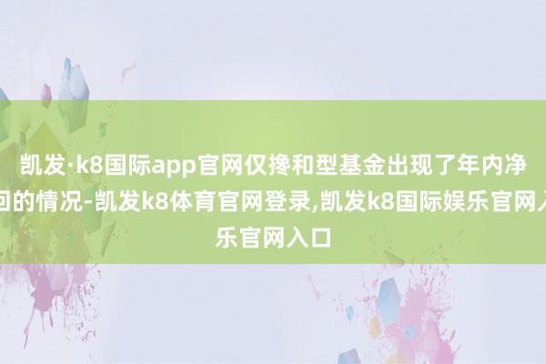 凯发·k8国际app官网仅搀和型基金出现了年内净赎回的情况-凯发k8体育官网登录,凯发k8国际娱乐官网入口