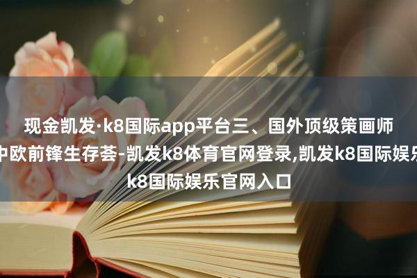 现金凯发·k8国际app平台　　三、国外顶级策画师初次皆聚中欧前锋生存荟-凯发k8体育官网登录,凯发k8国际娱乐官网入口