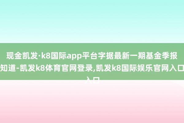 现金凯发·k8国际app平台字据最新一期基金季报知道-凯发k8体育官网登录,凯发k8国际娱乐官网入口