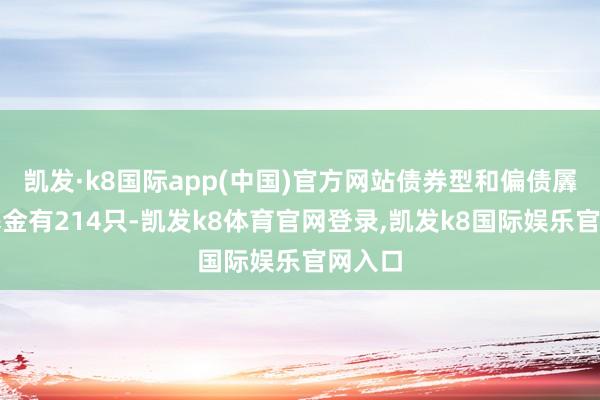 凯发·k8国际app(中国)官方网站债券型和偏债羼杂型基金有214只-凯发k8体育官网登录,凯发k8国际娱乐官网入口