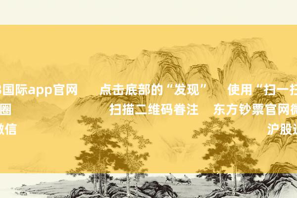 凯发·k8国际app官网      点击底部的“发现”     使用“扫一扫”     即可将网页共享至一又友圈                            扫描二维码眷注    东方钞票官网微信                                                                        沪股通             深股通      