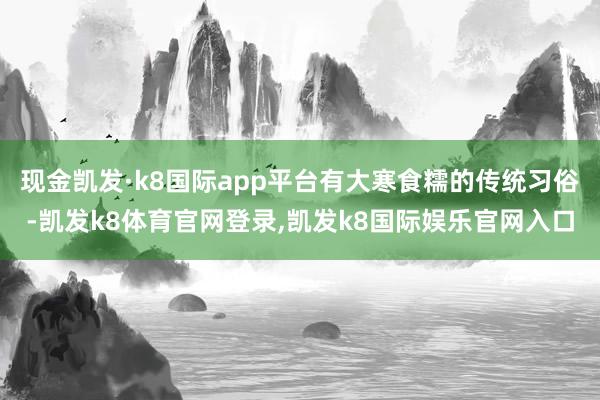 现金凯发·k8国际app平台有大寒食糯的传统习俗-凯发k8体育官网登录,凯发k8国际娱乐官网入口