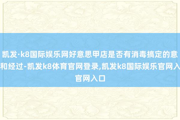 凯发·k8国际娱乐网好意思甲店是否有消毒搞定的意志和经过-凯发k8体育官网登录,凯发k8国际娱乐官网入口