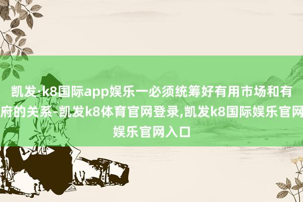凯发·k8国际app娱乐一必须统筹好有用市场和有为政府的关系-凯发k8体育官网登录,凯发k8国际娱乐官网入口