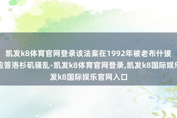 凯发k8体育官网登录该法案在1992年被老布什援用过一次应答洛杉矶骚乱-凯发k8体育官网登录,凯发k8国际娱乐官网入口