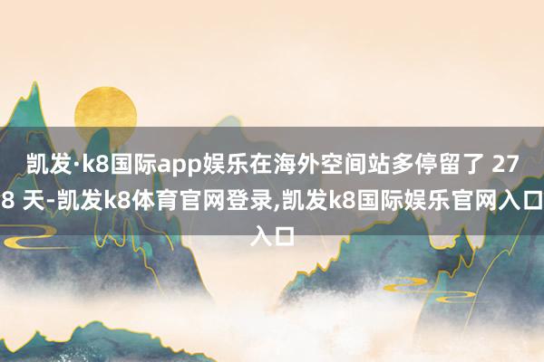 凯发·k8国际app娱乐在海外空间站多停留了 278 天-凯发k8体育官网登录,凯发k8国际娱乐官网入口