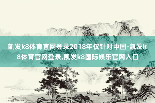 凯发k8体育官网登录2018年仅针对中国-凯发k8体育官网登录,凯发k8国际娱乐官网入口